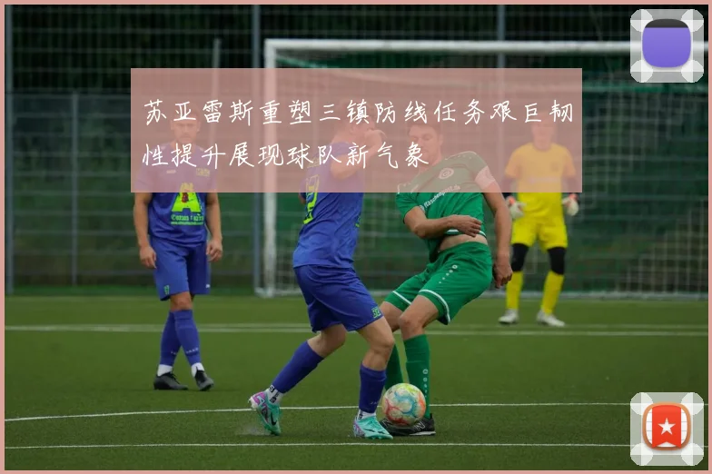 苏亚雷斯重塑三镇防线任务艰巨韧性提升展现球队新气象