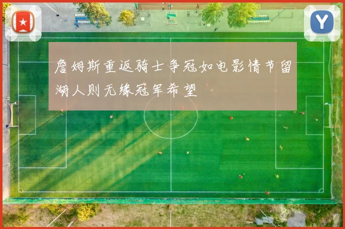 詹姆斯重返骑士争冠如电影情节留湖人则无缘冠军希望