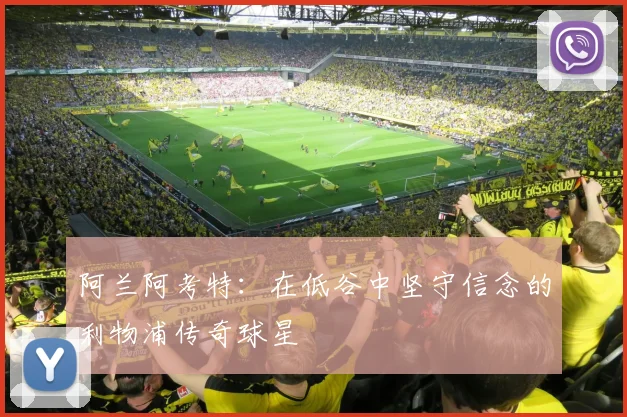 阿兰阿考特:在低谷中坚守信念的利物浦传奇球星