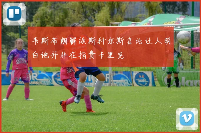 韦斯布朗解读斯科尔斯言论让人明白他并非在指责卡里克