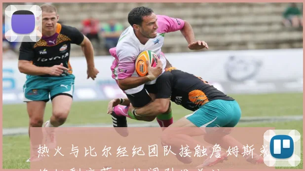 热火与比尔经纪团队接触詹姆斯或将仅剩底薪的传闻引发关注