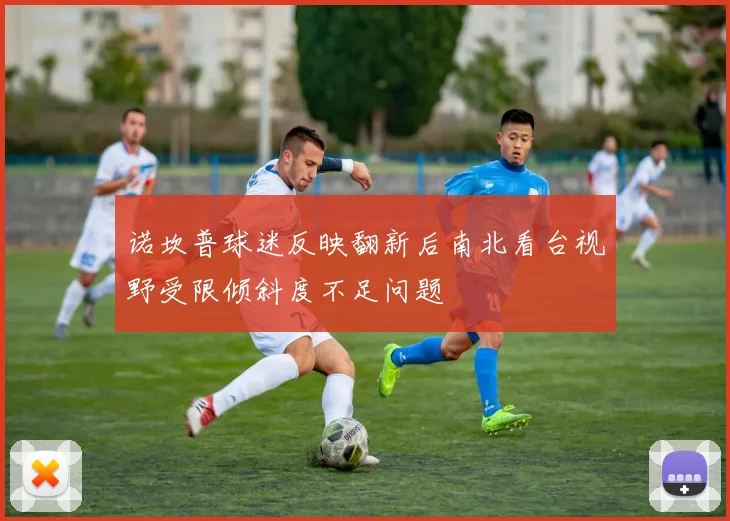 诺坎普球迷反映翻新后南北看台视野受限倾斜度不足问题