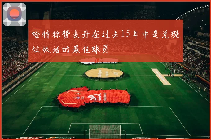 哈特称赞麦丹在过去15年中是兑现垃圾话的最佳球员