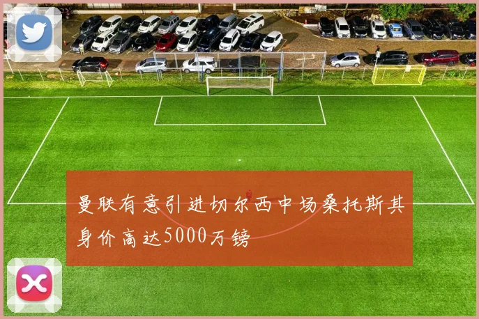 曼联有意引进切尔西中场桑托斯其身价高达5000万镑