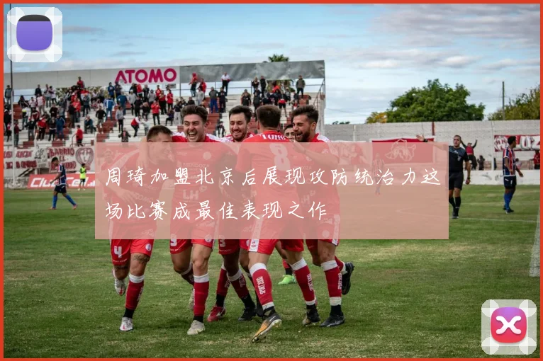 周琦加盟北京后展现攻防统治力这场比赛成最佳表现之作