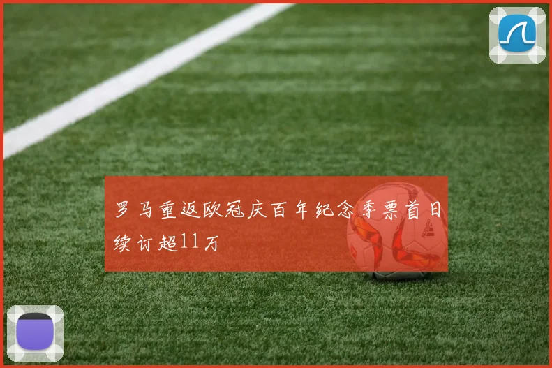 罗马重返欧冠庆百年纪念季票首日续订超11万
