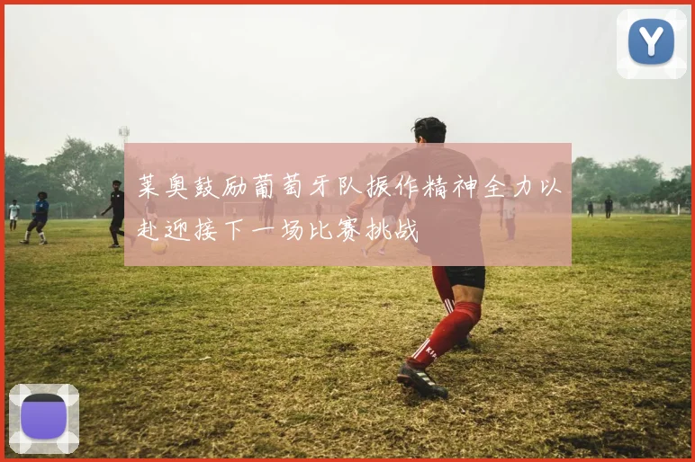 莱奥鼓励葡萄牙队振作精神全力以赴迎接下一场比赛挑战