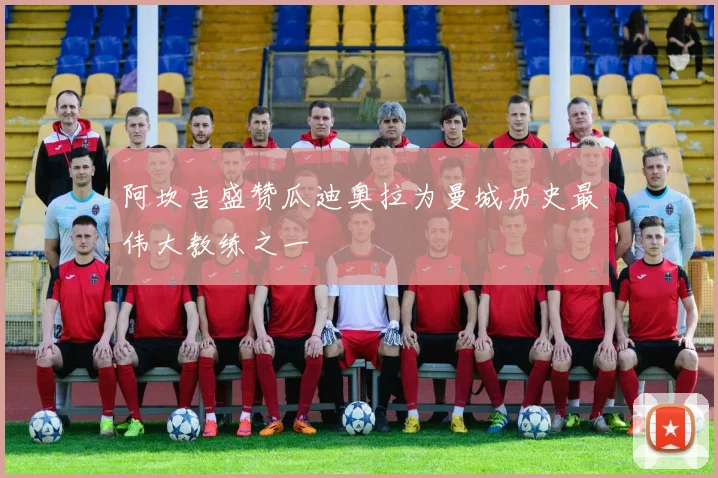 阿坎吉盛赞瓜迪奥拉为曼城历史最伟大教练之一