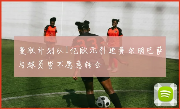 曼联计划以1亿欧元引进费尔明巴萨与球员皆不愿意转会