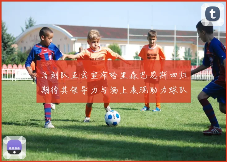 马刺队正式宣布哈里森巴恩斯回归期待其领导力与场上表现助力球队