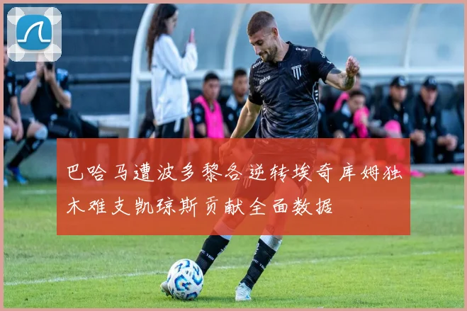 巴哈马遭波多黎各逆转埃奇库姆独木难支凯琼斯贡献全面数据
