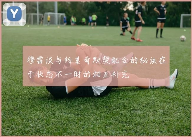 穆雷谈与约基奇默契配合的秘诀在于状态不一时的相互补充