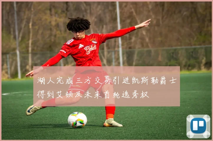 湖人完成三方交易引进凯斯勒爵士得到艾顿及未来首轮选秀权